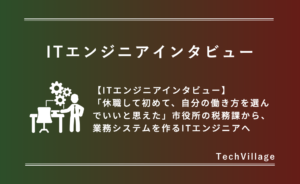 ITエンジニアインタビュー 休職をきっかけに市役所からITエンジニアへ